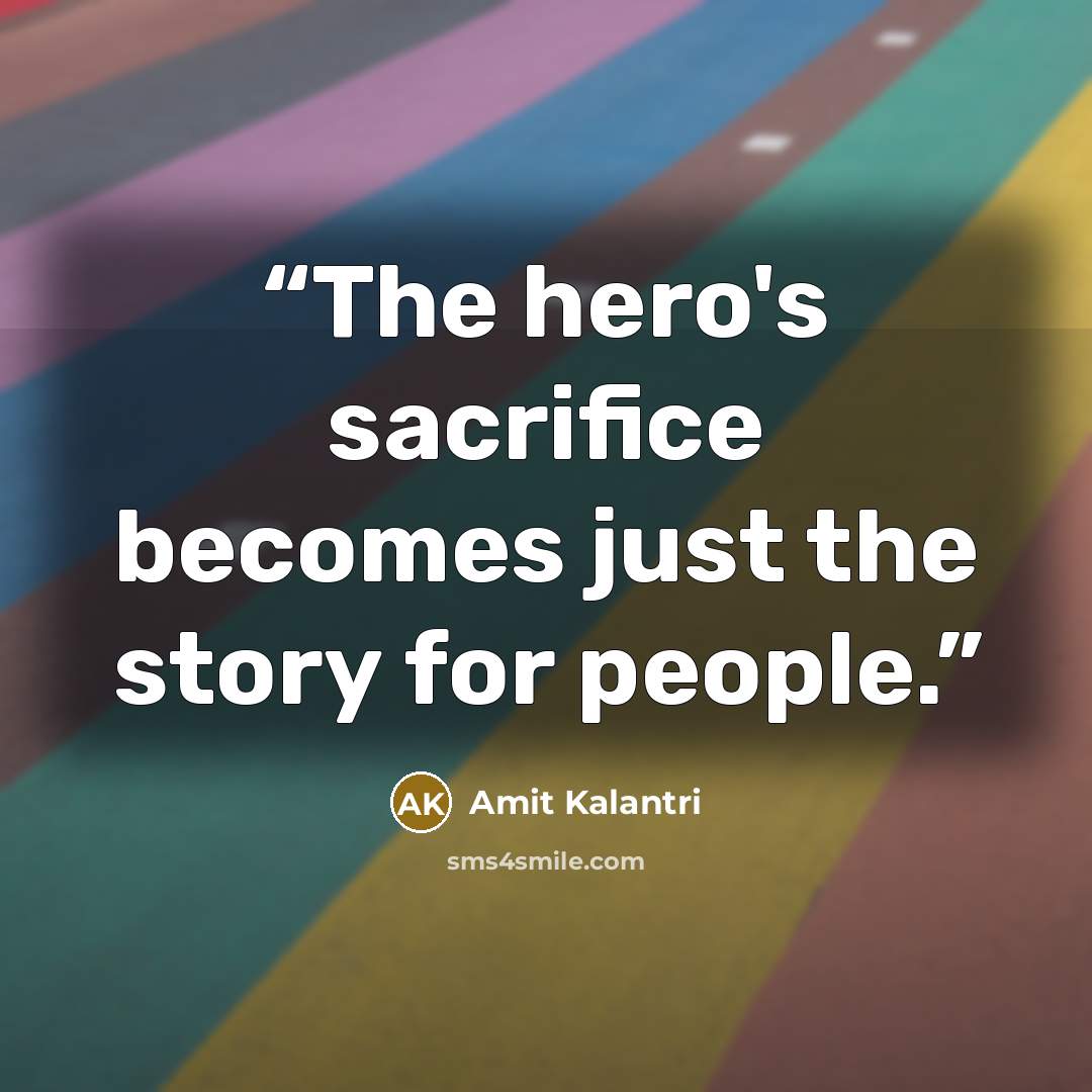“The hero's sacrifice becomes just the story for people.” quote by Amit Kalantri