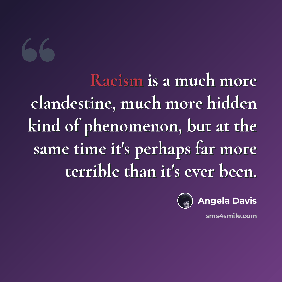 “Racism is a much more clandestine, much more hidden kind of phenomenon, but at the same time it's perhaps far more terrible than it's ever been.” quote by Angela Davis