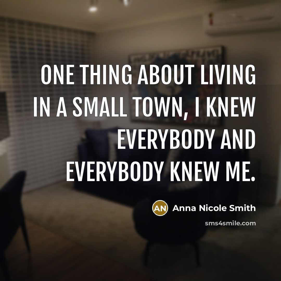 “One thing about living in a small town, I knew everybody and everybody knew me.” quote by Anna Nicole Smith