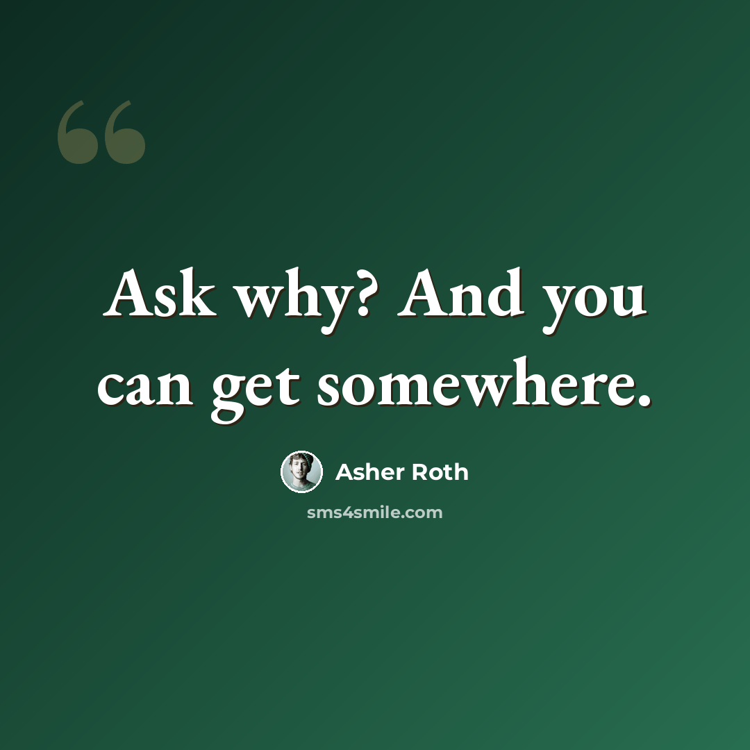 “Ask why? And you can get somewhere.” quote by Asher Roth