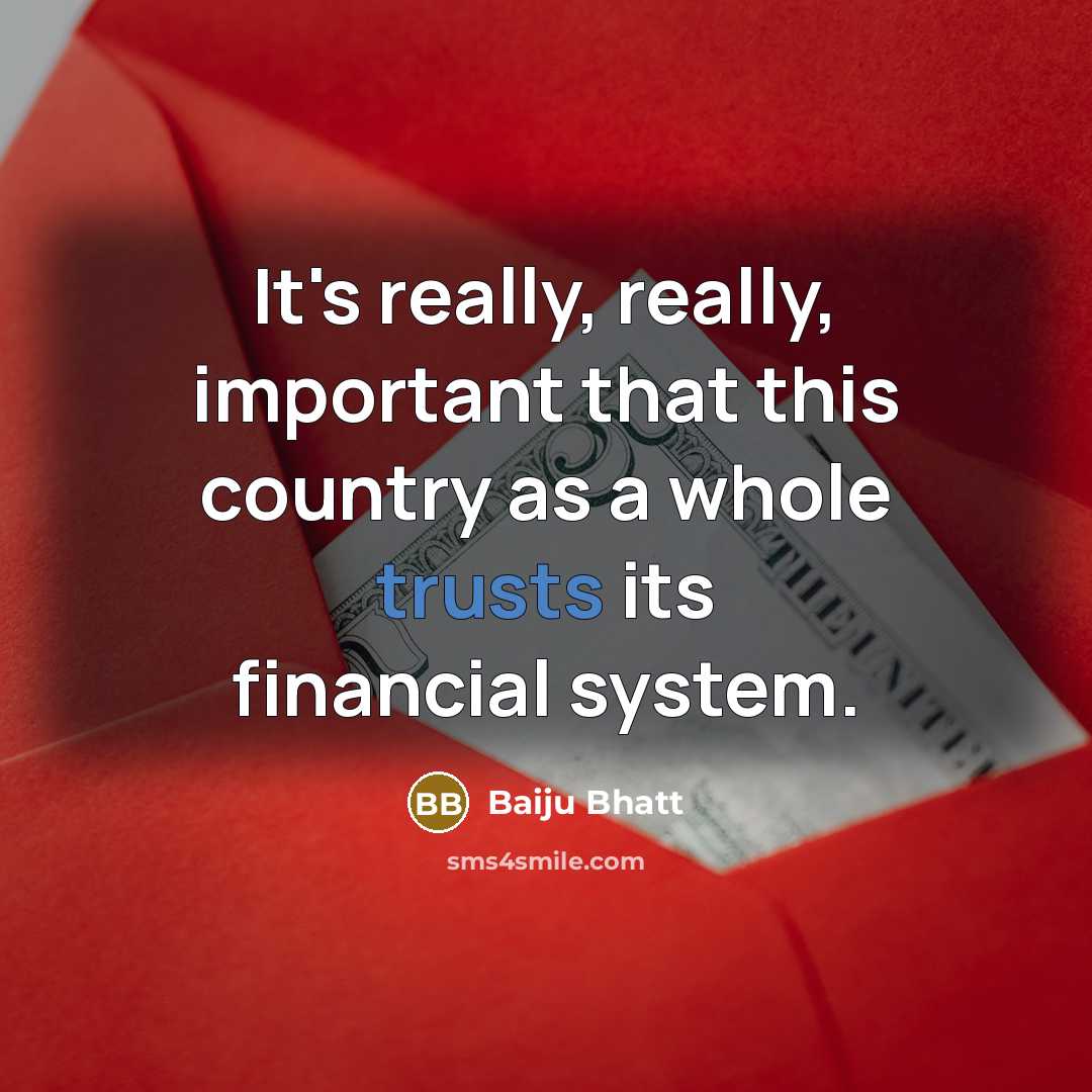 “It's really, really, important that this country as a whole trusts its financial system.” quote by Baiju Bhatt
