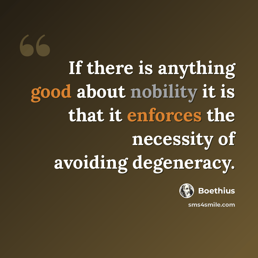 “If there is anything good about nobility it is that it enforces the necessity of avoiding degeneracy.” quote by Boethius