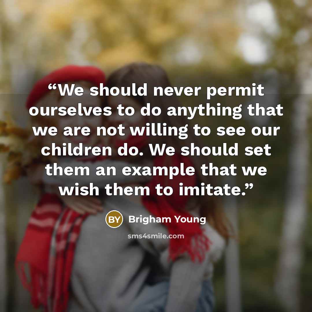 “We should never permit ourselves to do anything that we are not willing to see our children do. We should set them an example that we wish them to imitate.” quote by Brigham Young