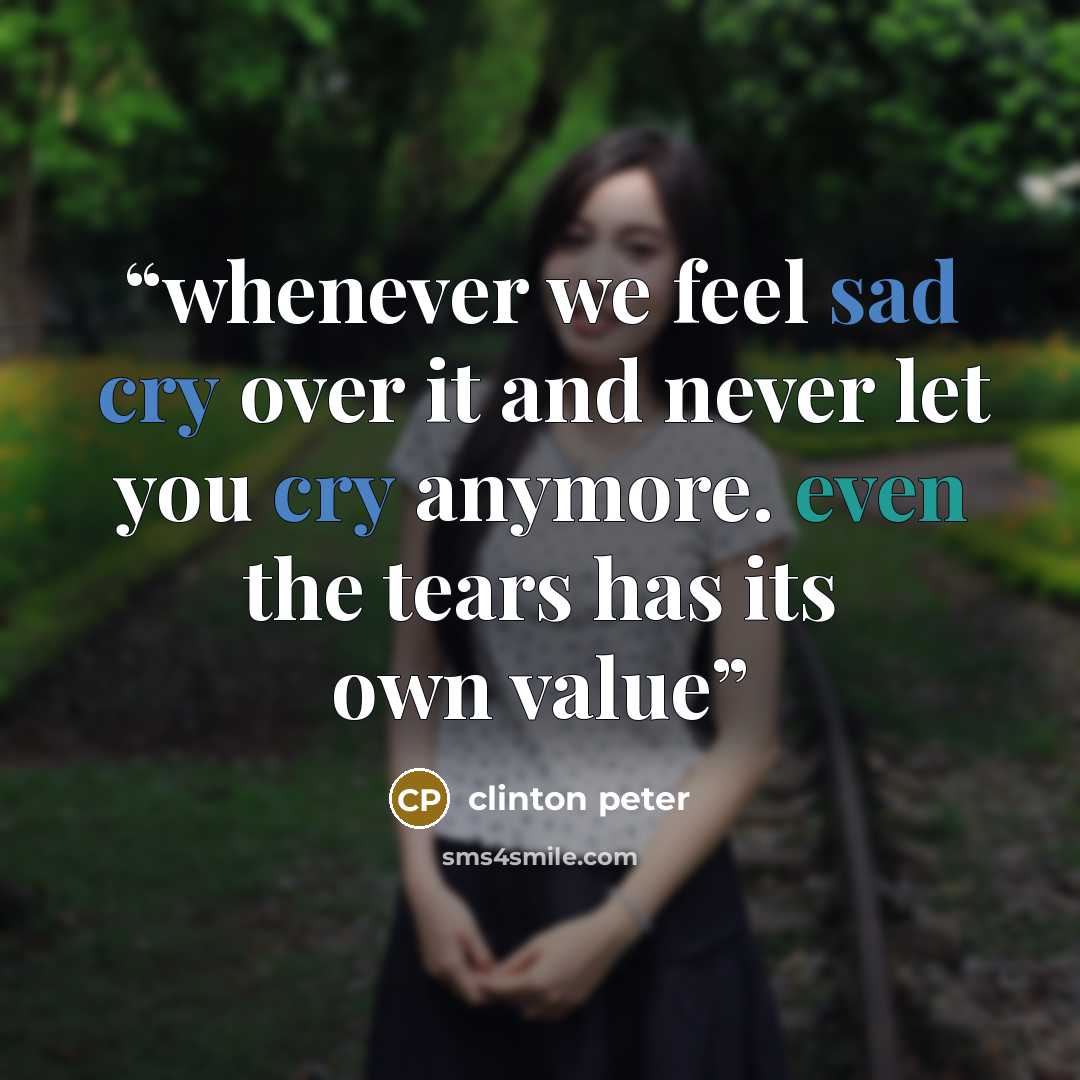 “whenever we feel sad cry over it and never let you cry anymore. even the tears has its own value” quote by clinton peter