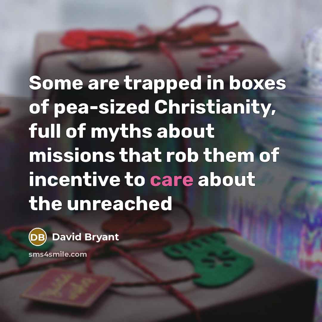 “Some are trapped in boxes of pea-sized Christianity, full of myths about missions that rob them of incentive to care about the unreached” quote by David Bryant