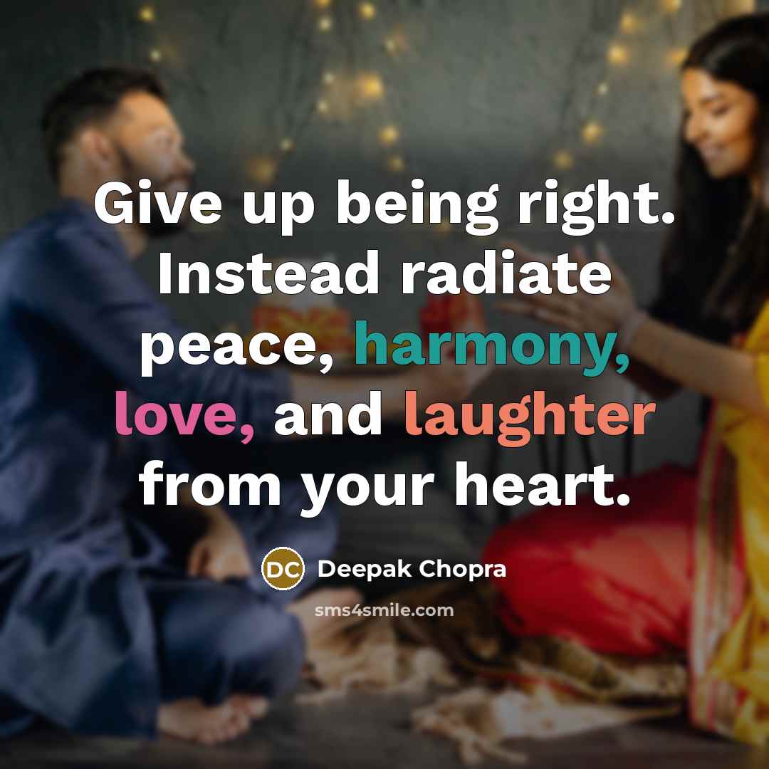 “Give up being right. Instead radiate peace, harmony, love, and laughter from your heart.” quote by Deepak Chopra