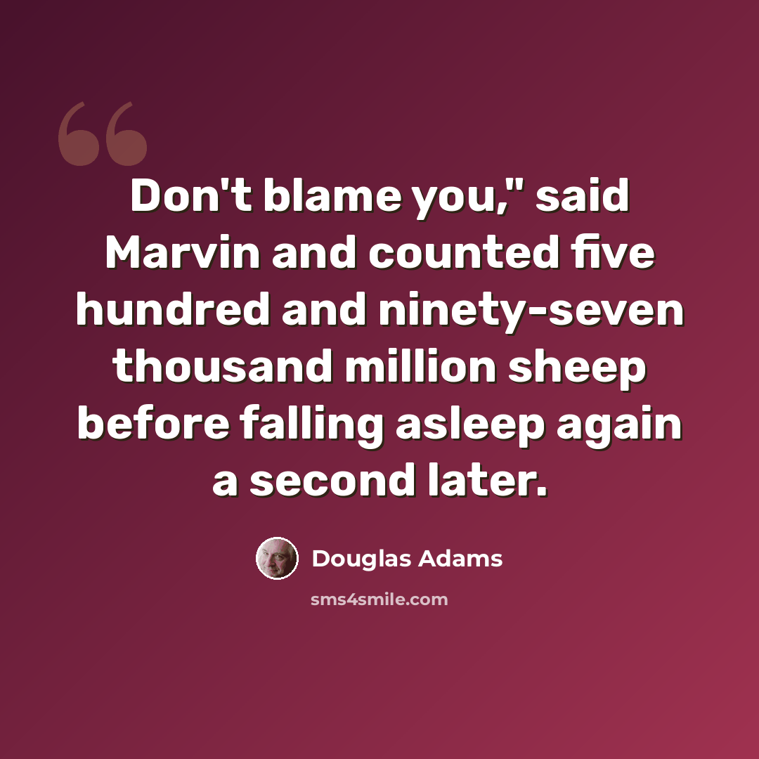 “Don't blame you," said Marvin and counted five hundred and ninety-seven thousand million sheep before falling asleep again a second later.” quote by Douglas Adams