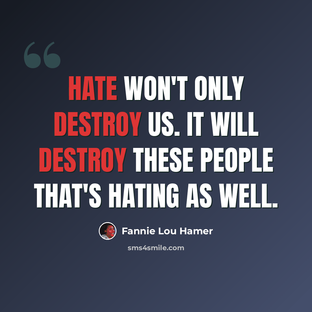 “Hate won't only destroy us. It will destroy these people that's hating as well.” quote by Fannie Lou Hamer