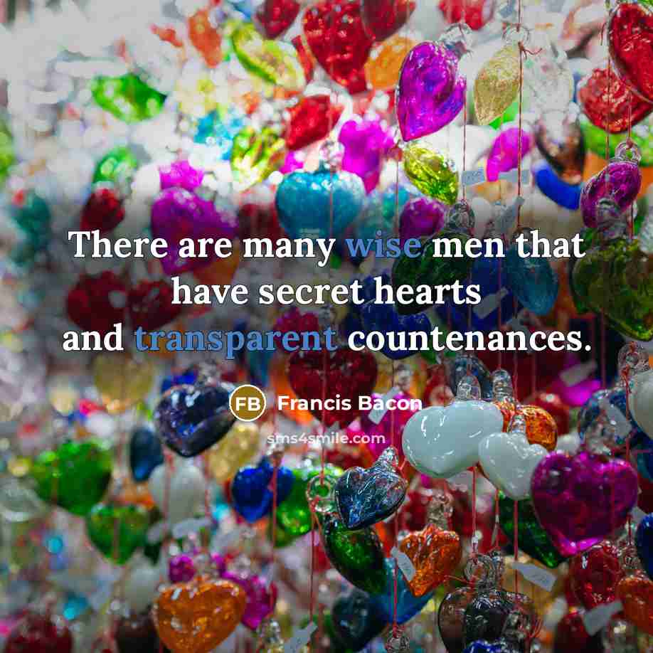 “There are many wise men that have secret hearts and transparent countenances.” quote by Francis Bacon