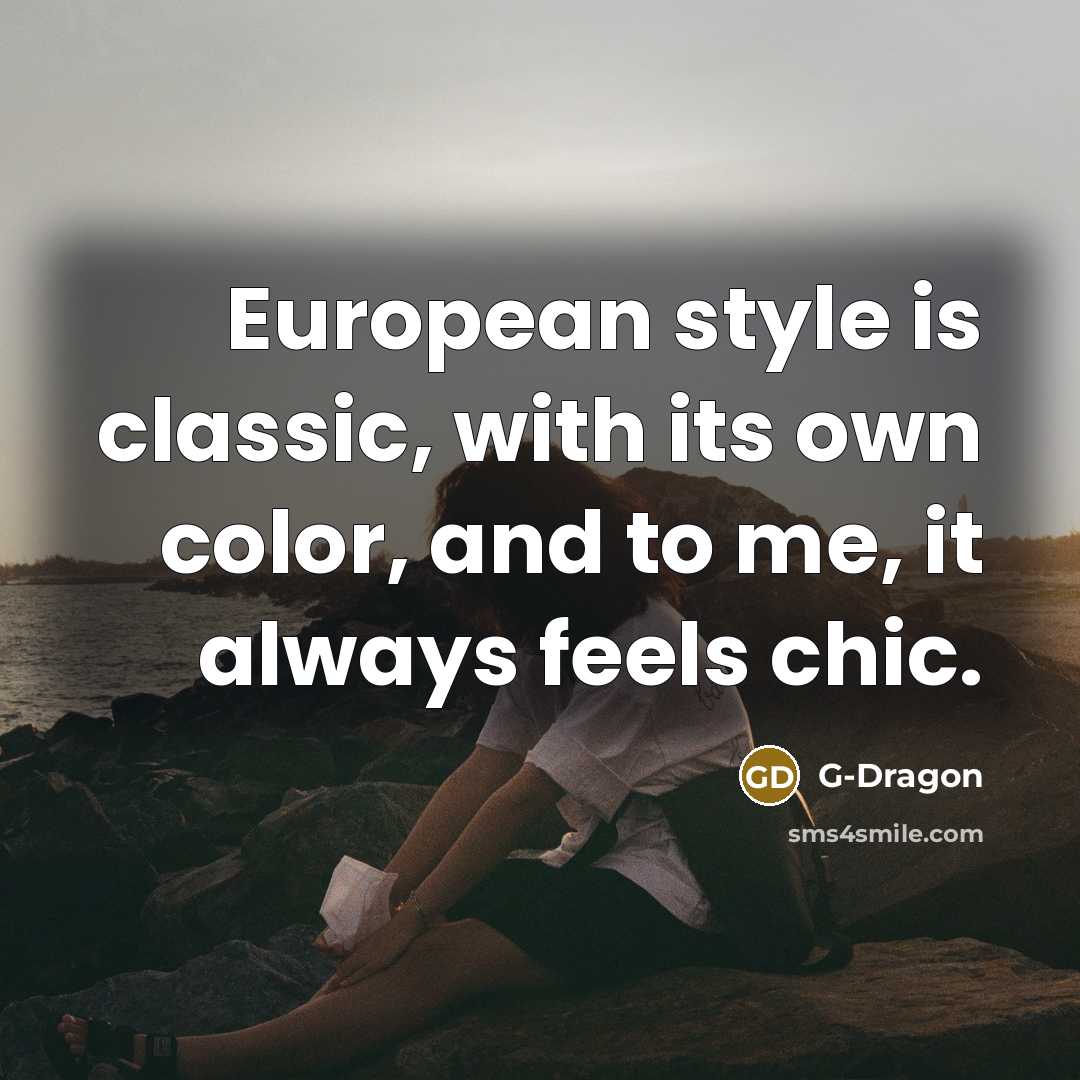 “European style is classic, with its own color, and to me, it always feels chic.” quote by G-Dragon