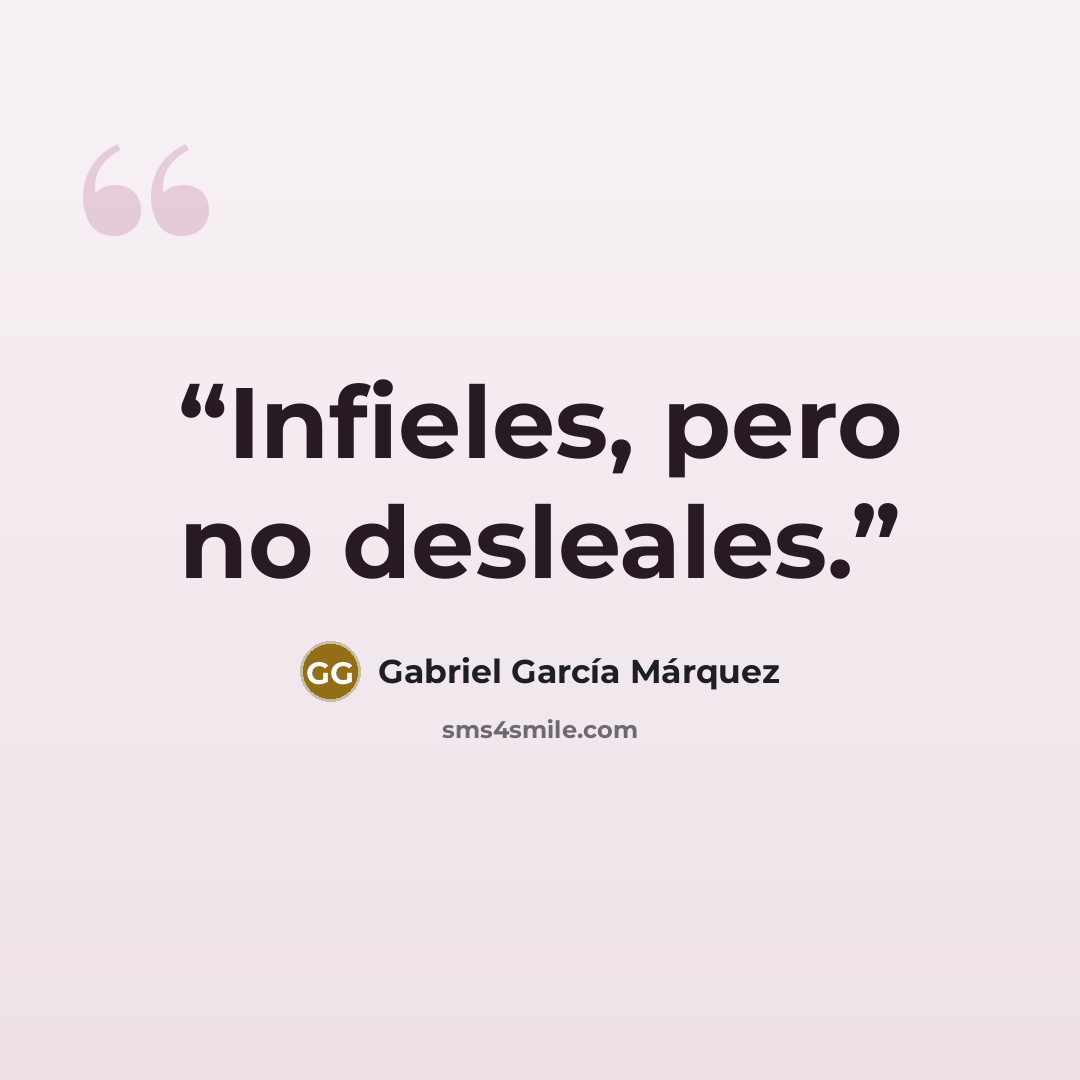 “Infieles, pero no desleales.” quote by Gabriel García Márquez