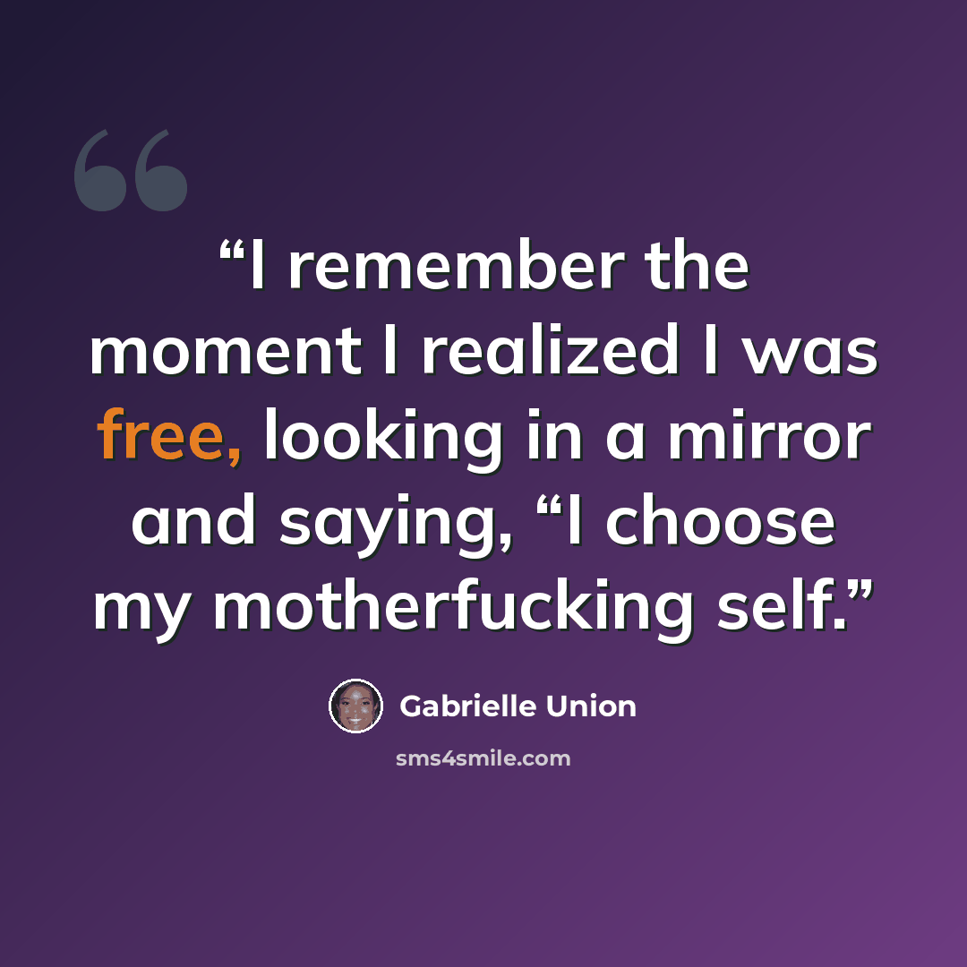 “I remember the moment I realized I was free, looking in a mirror and saying, “I choose my motherfucking self.” quote by Gabrielle Union