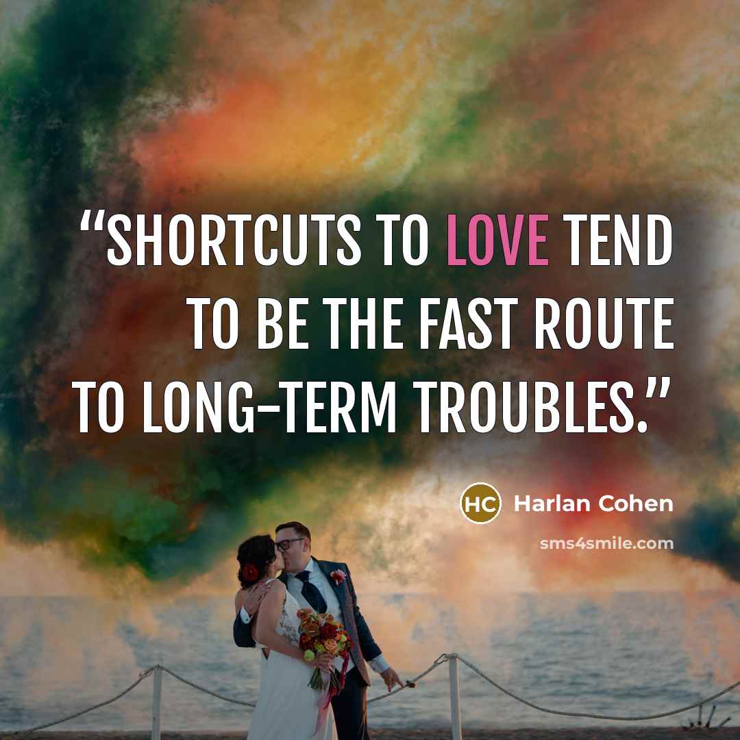 “Shortcuts to love tend to be the fast route to long-term troubles.” quote by Harlan Cohen