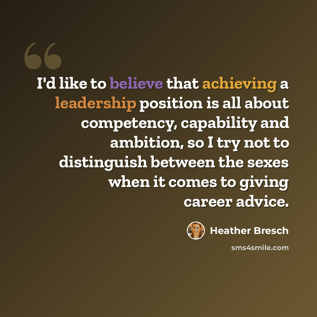 “I'd like to believe that achieving a leadership position is all about competency, capability and ambition, so I try not to distinguish between the sexes when it comes to giving career advice.” quote by Heather Bresch