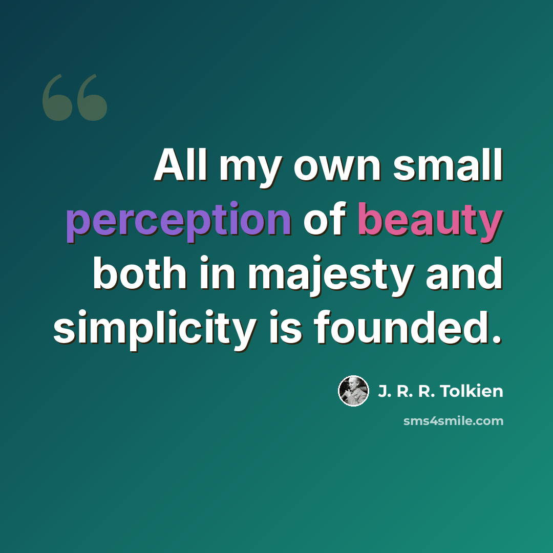 “All my own small perception of beauty both in majesty and simplicity is founded.” quote by J. R. R. Tolkien