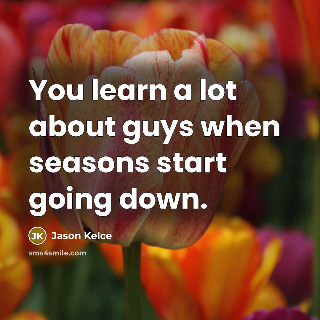 “You learn a lot about guys when seasons start going down.” quote by Jason Kelce