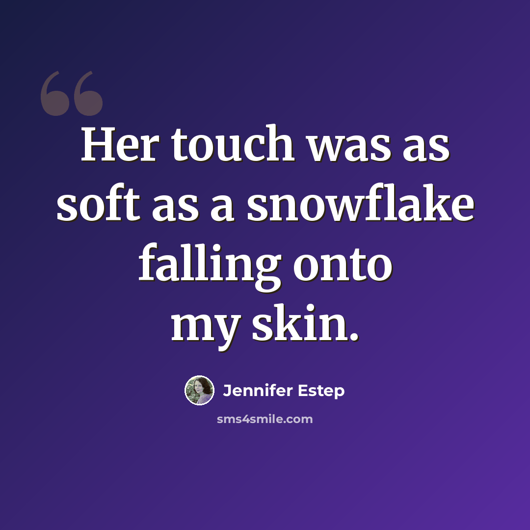 “Her touch was as soft as a snowflake falling onto my skin.” quote by Jennifer Estep