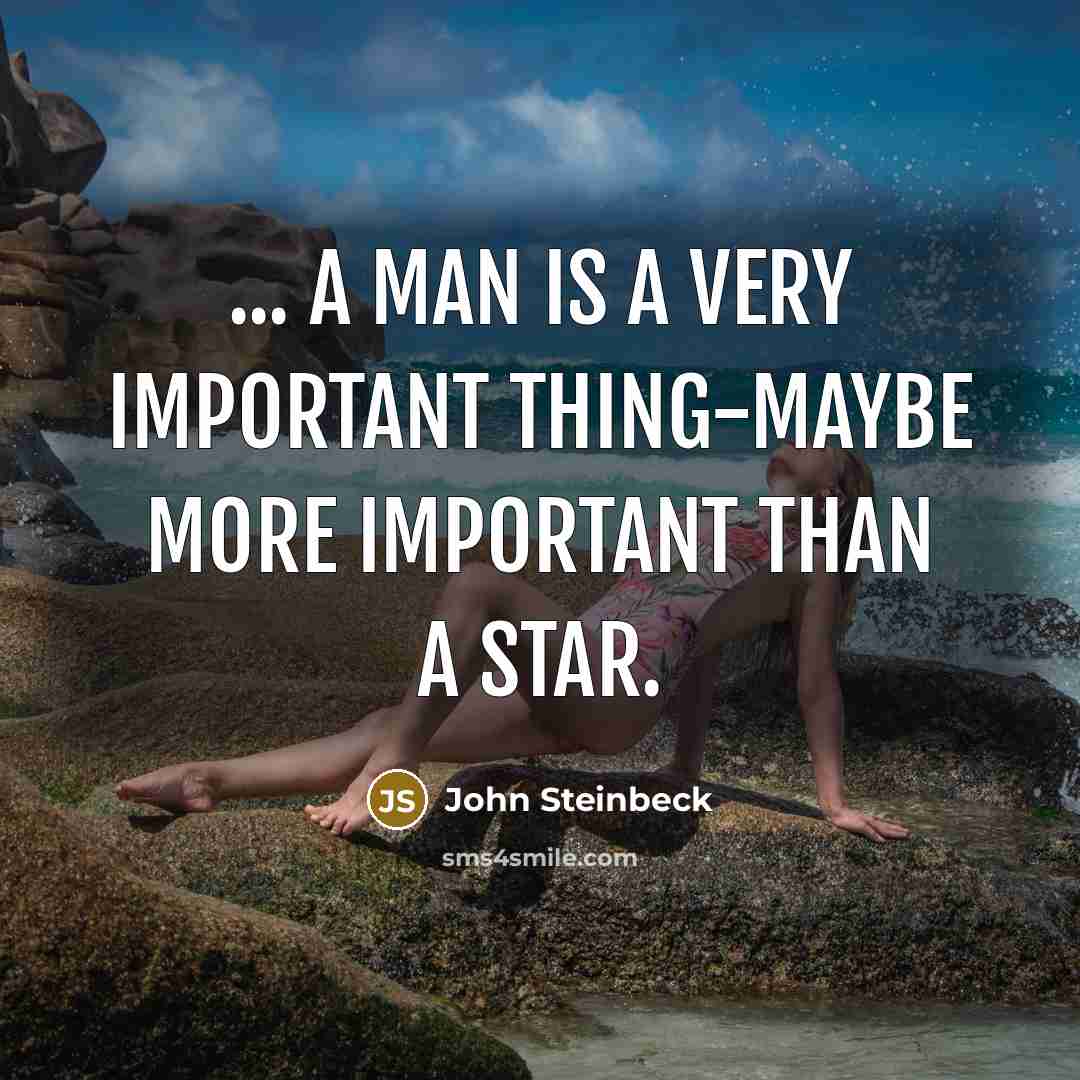 “... a man is a very important thing-maybe more important than a star.” quote by John Steinbeck