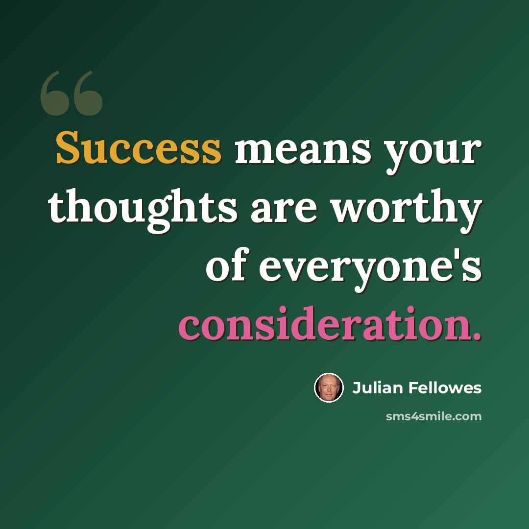 “Success means your thoughts are worthy of everyone's consideration.” quote by Julian Fellowes
