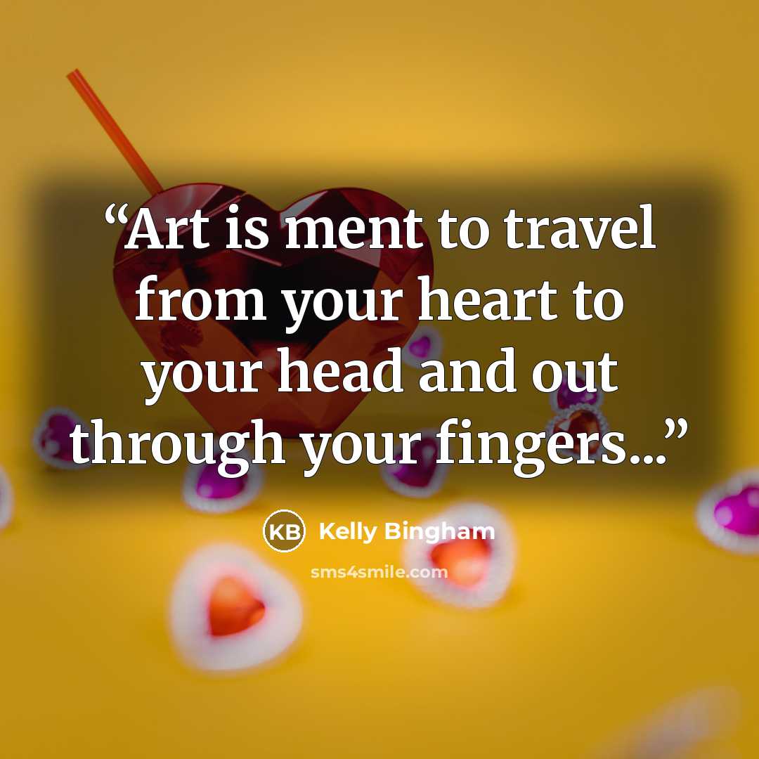 “Art is ment to travel from your heart to your head and out through your fingers...” quote by Kelly Bingham