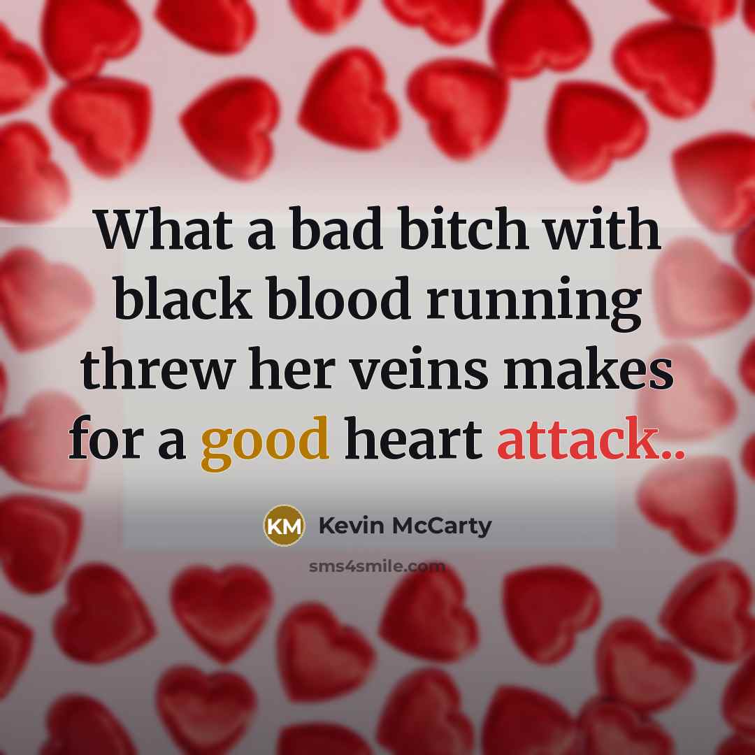 “What a bad bitch with black blood running threw her veins makes for a good heart attack..” quote by Kevin Mccarty