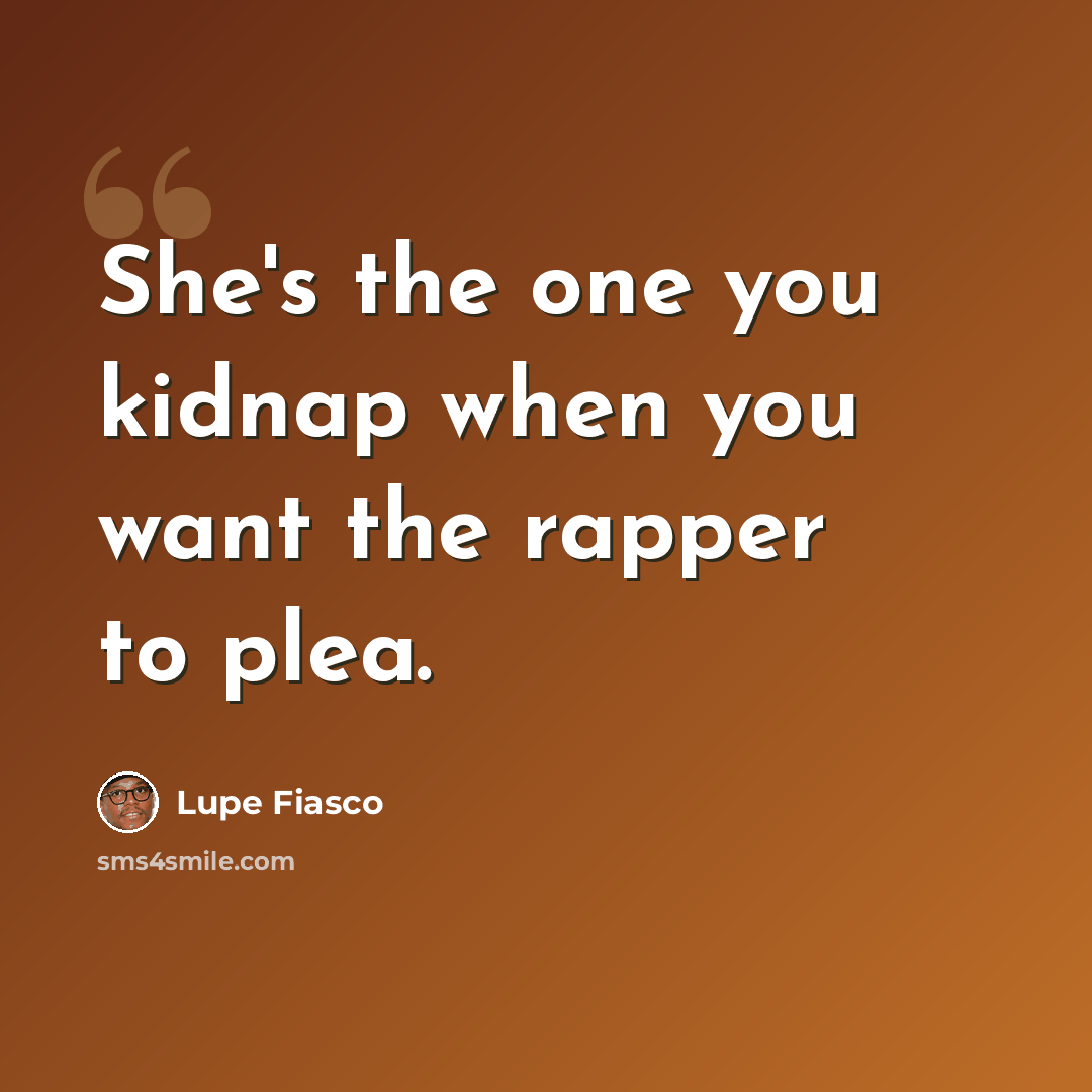 “She's the one you kidnap when you want the rapper to plea.” quote by Lupe Fiasco