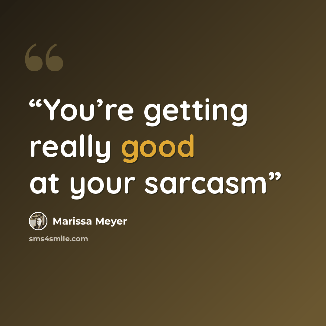 “You’re getting really good at your sarcasm” quote by Marissa Meyer