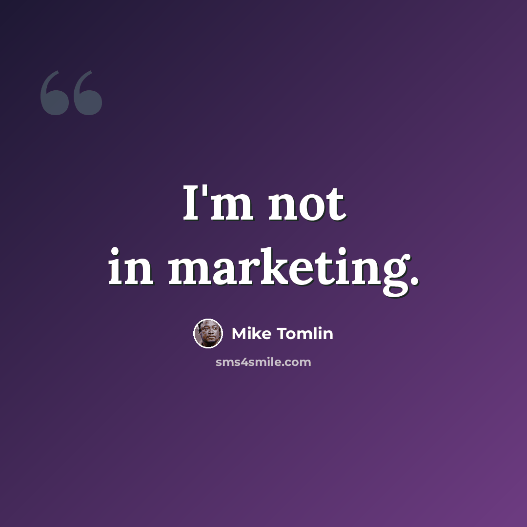“I'm not in marketing.” quote by Mike Tomlin