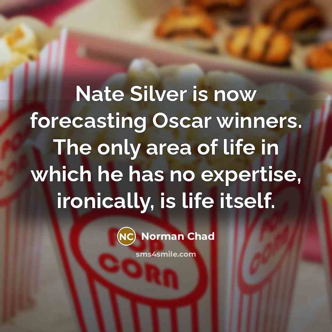 “Nate Silver is now forecasting Oscar winners. The only area of life in which he has no expertise, ironically, is life itself.” quote by Norman Chad