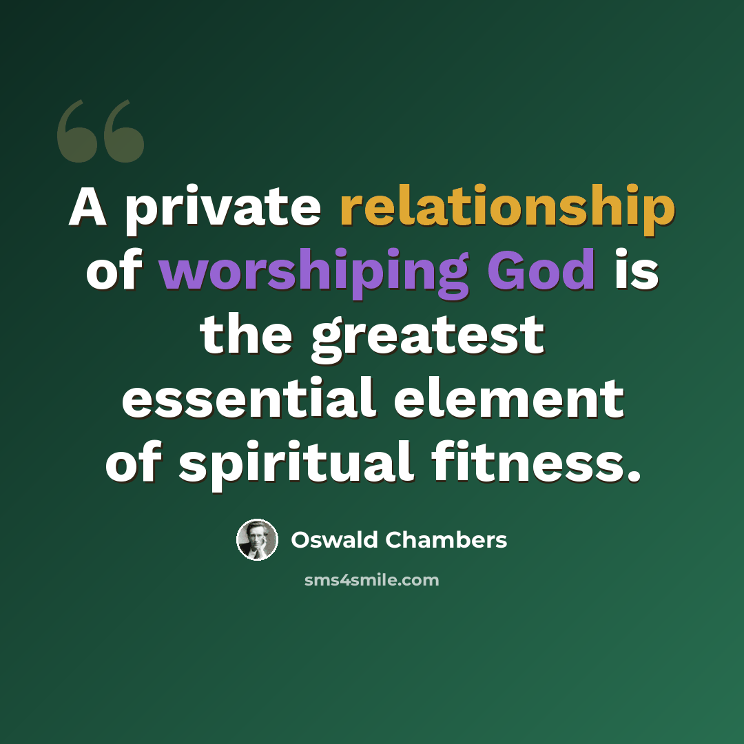 “A private relationship of worshiping God is the greatest essential element of spiritual fitness.” quote by Oswald Chambers