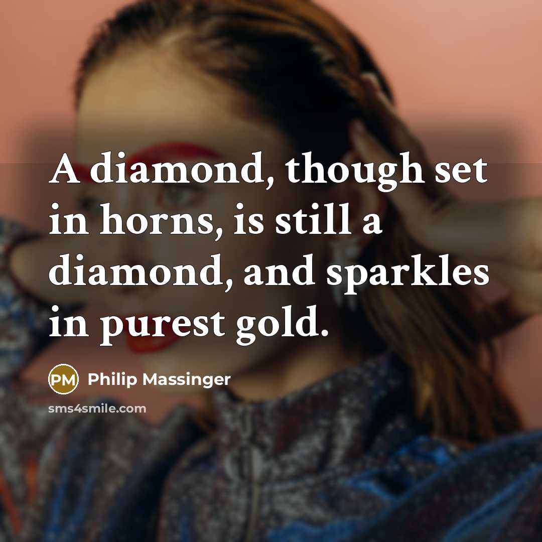 “A diamond, though set in horns, is still a diamond, and sparkles in purest gold.” quote by Philip Massinger