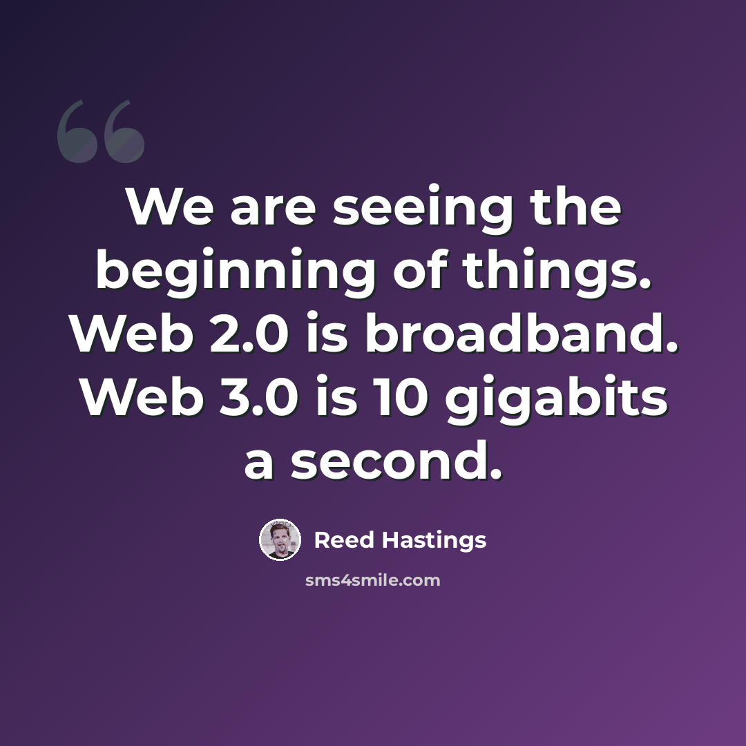 “We are seeing the beginning of things. Web 2.0 is broadband. Web 3.0 is 10 gigabits a second.” quote by Reed Hastings