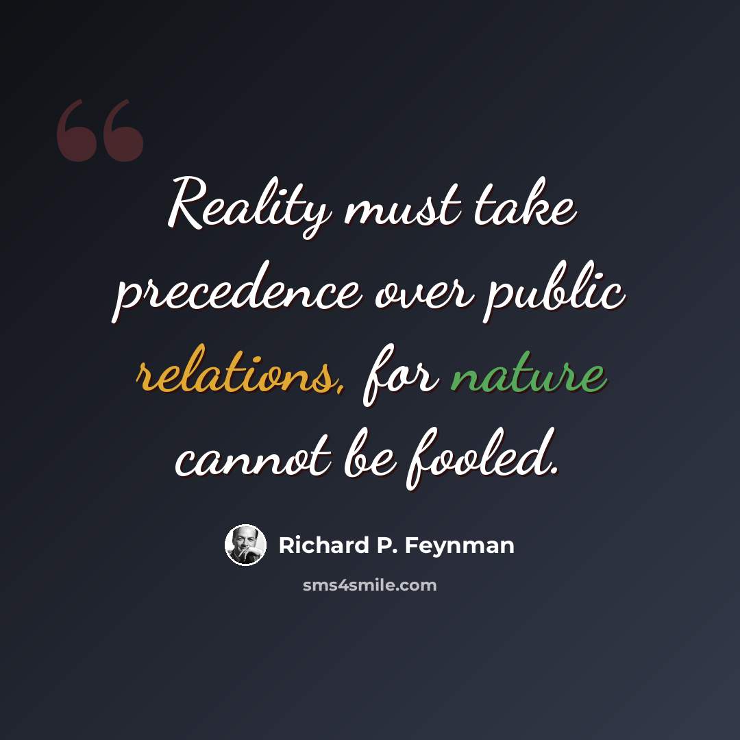“Reality must take precedence over public relations, for nature cannot be fooled.” quote by Richard P. Feynman