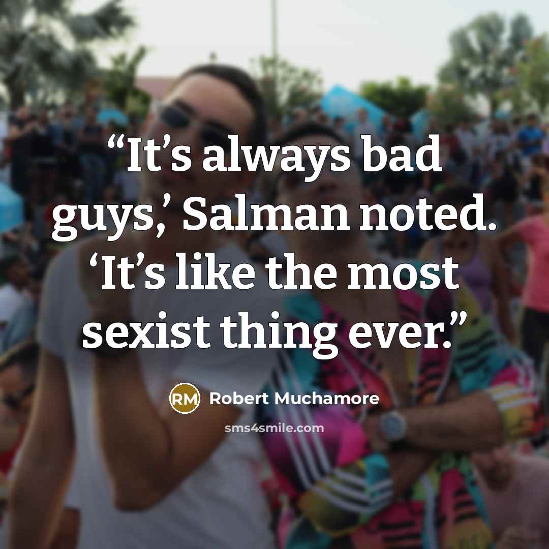 “It’s always bad guys,’ Salman noted. ‘It’s like the most sexist thing ever.” quote by Robert Muchamore
