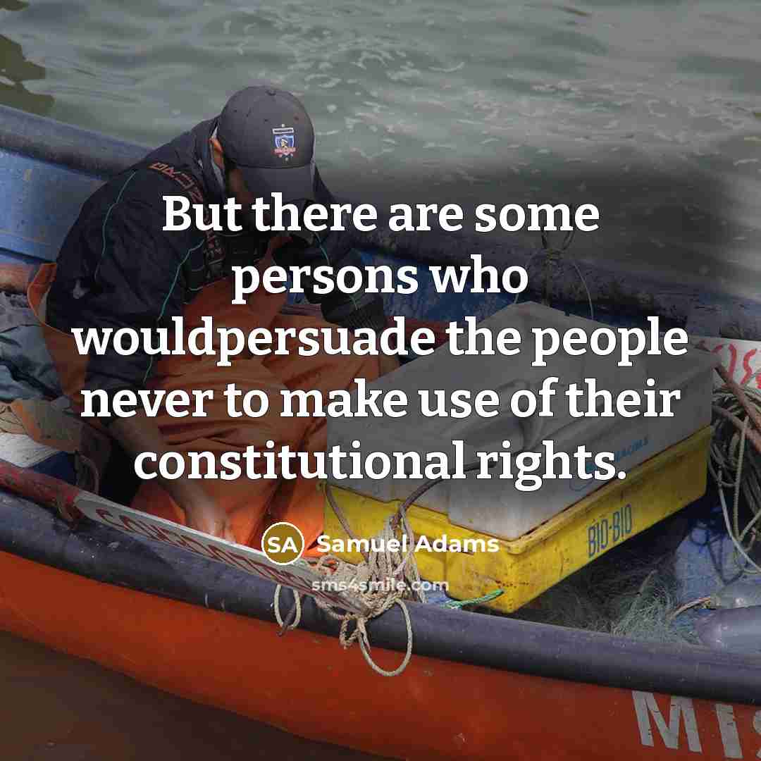 “But there are some persons who wouldpersuade the people never to make use of their constitutional rights.” quote by Samuel Adams