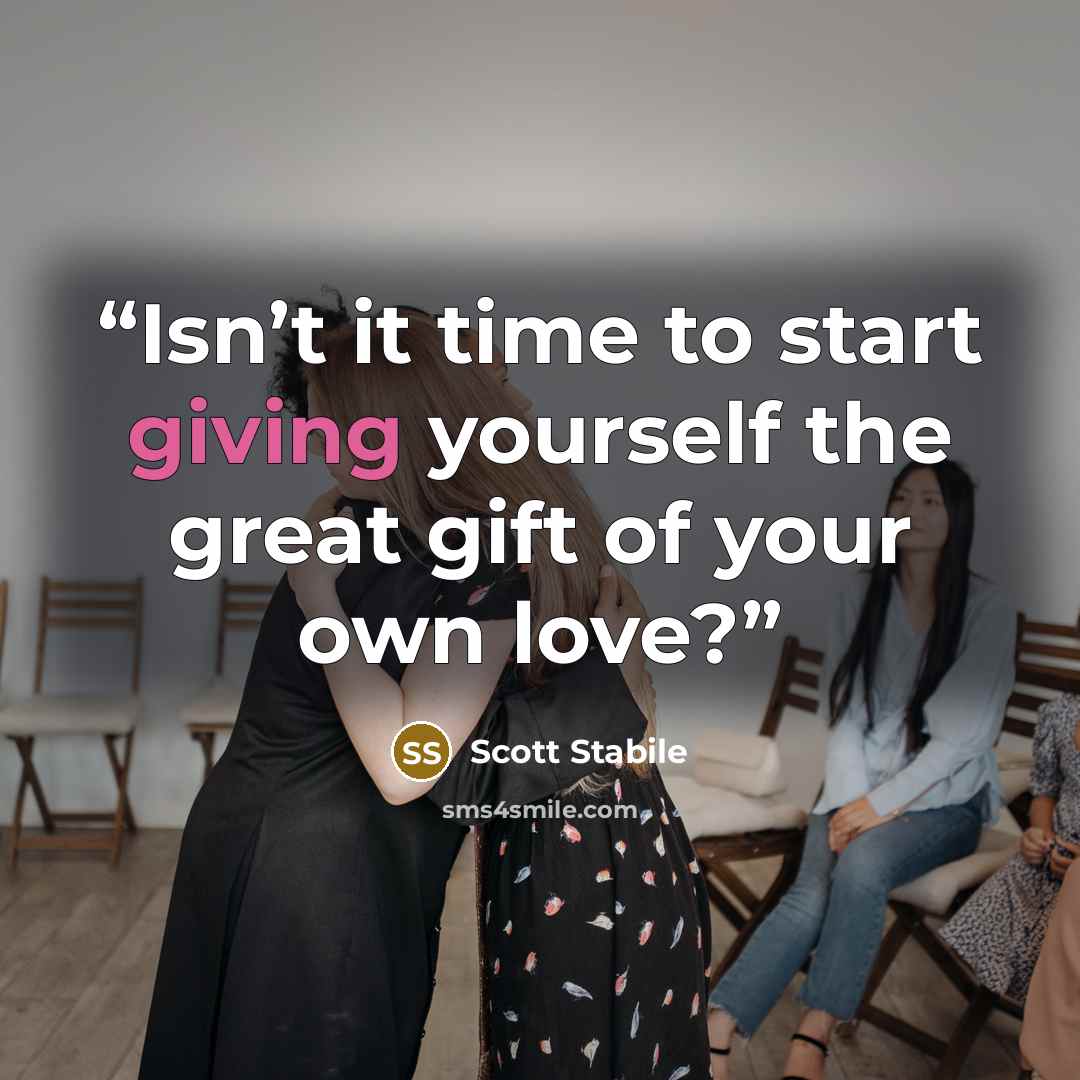 “Isn’t it time to start giving yourself the great gift of your own love?” quote by Scott Stabile