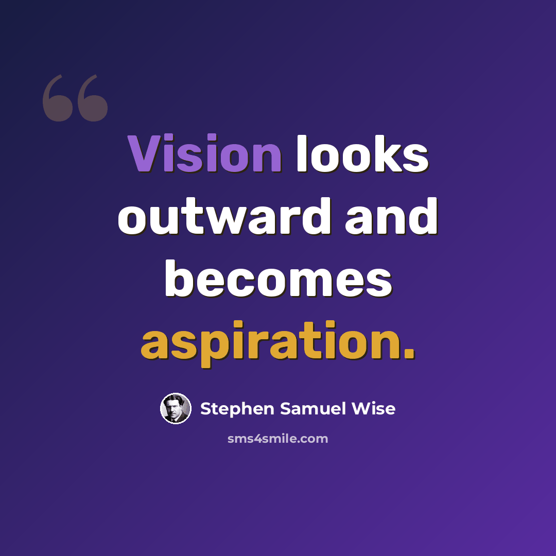 “Vision looks outward and becomes aspiration.” quote by Stephen Samuel Wise