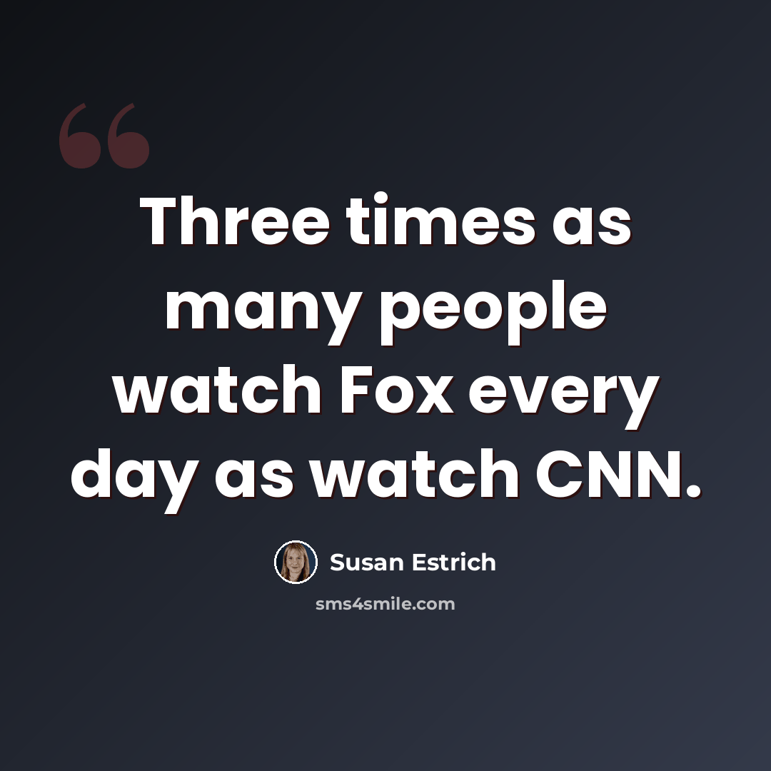 “Three times as many people watch Fox every day as watch CNN.” quote by Susan Estrich