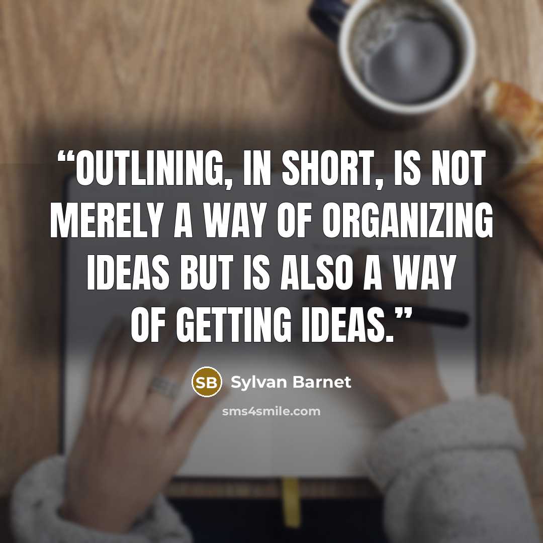 “Outlining, in short, is not merely a way of organizing ideas but is also a way of getting ideas.” quote by Sylvan Barnet
