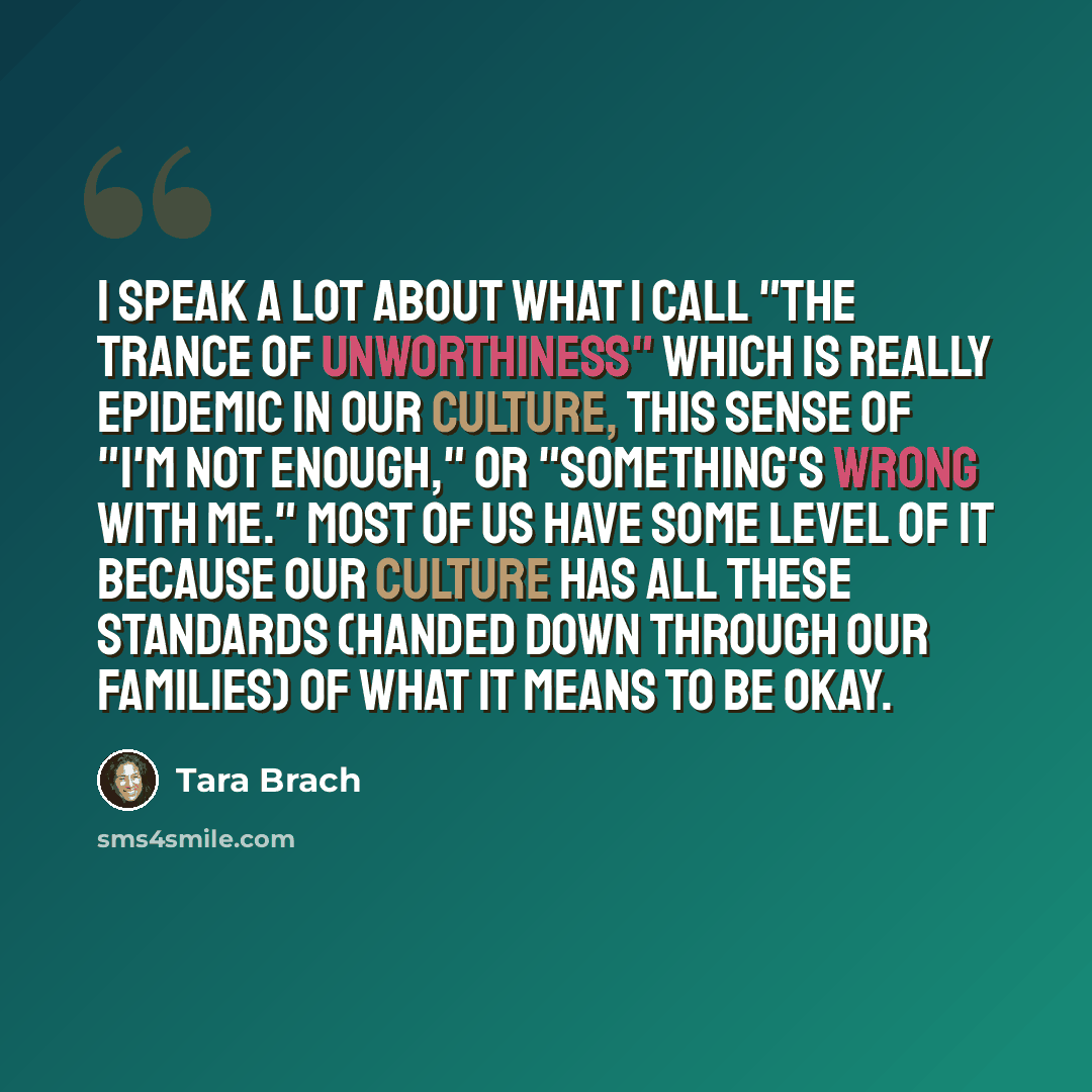 “I speak a lot about what I call "the trance of unworthiness" which is really epidemic in our culture, this sense of "I'm not enough," or "something's wrong with me." Most of us have some level of it because our culture has all these standards (handed down through our families) of what it means to…” quote by Tara Brach