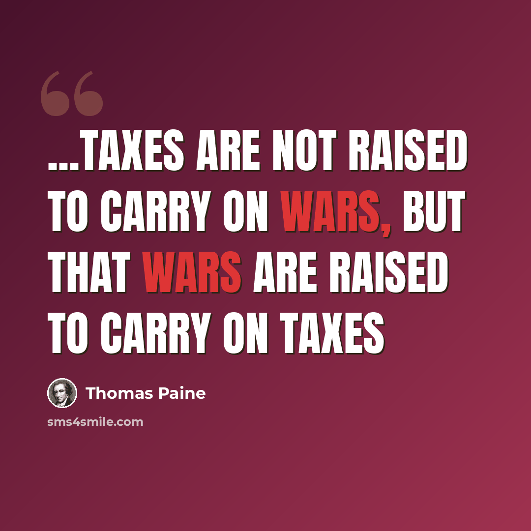 “...taxes are not raised to carry on wars, but that wars are raised to carry on taxes” quote by Thomas Paine