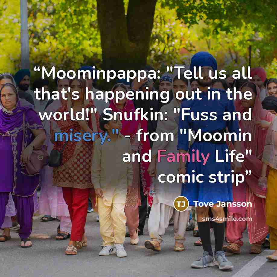 “Moominpappa: "Tell us all that's happening out in the world!" Snufkin: "Fuss and misery." - from "Moomin and Family Life" comic strip” quote by Tove Jansson