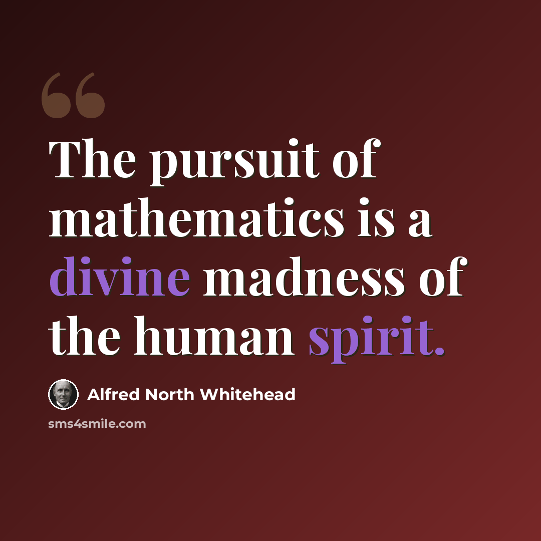“The pursuit of mathematics is a divine madness of the human spirit.” quote by Alfred North Whitehead