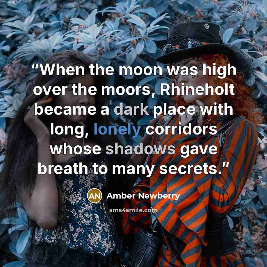 “When the moon was high over the moors, Rhineholt became a dark place with long, lonely corridors whose shadows gave breath to many secrets.” quote by Amber Newberry