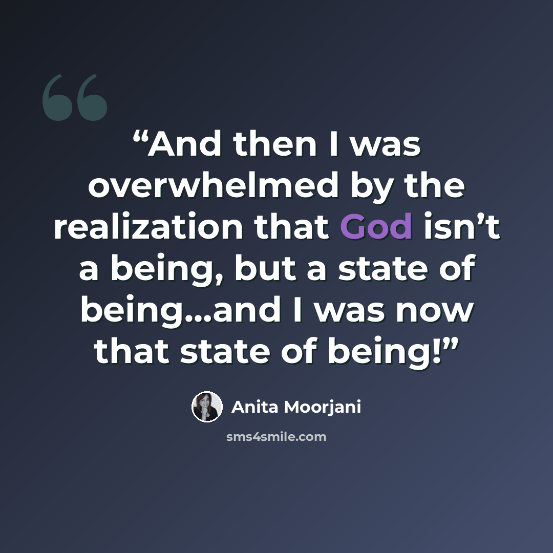 “And then I was overwhelmed by the realization that God isn’t a being, but a state of being…and I was now that state of being!” quote by Anita Moorjani