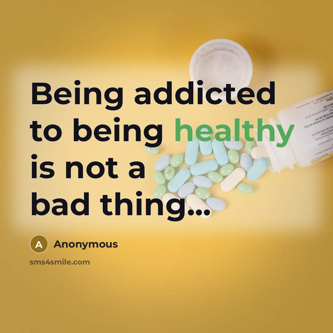 “Being addicted to being healthy is not a bad thing...” quote by Anonymous