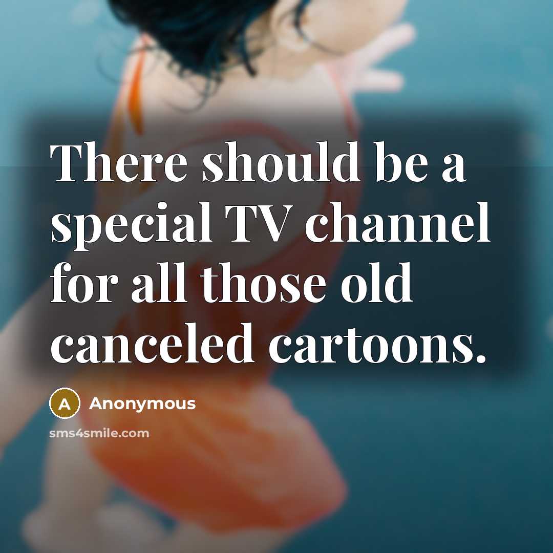 “There should be a special TV channel for all those old canceled cartoons.” quote by Anonymous