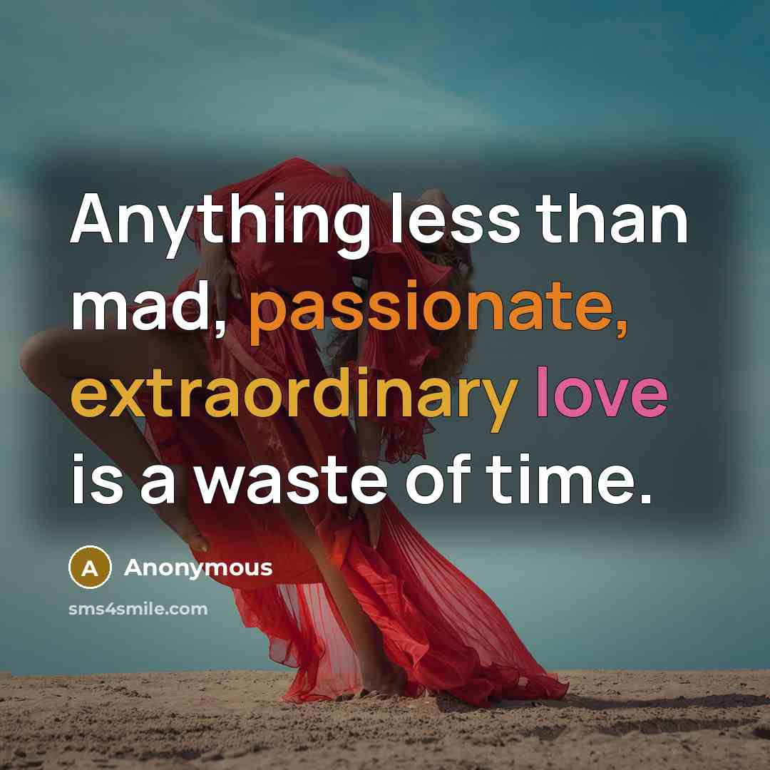 “Anything less than mad, passionate, extraordinary love is a waste of time.” quote by Anonymous