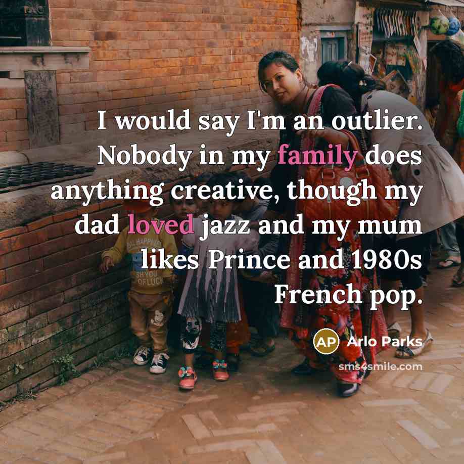 “I would say I'm an outlier. Nobody in my family does anything creative, though my dad loved jazz and my mum likes Prince and 1980s French pop.” quote by Arlo Parks