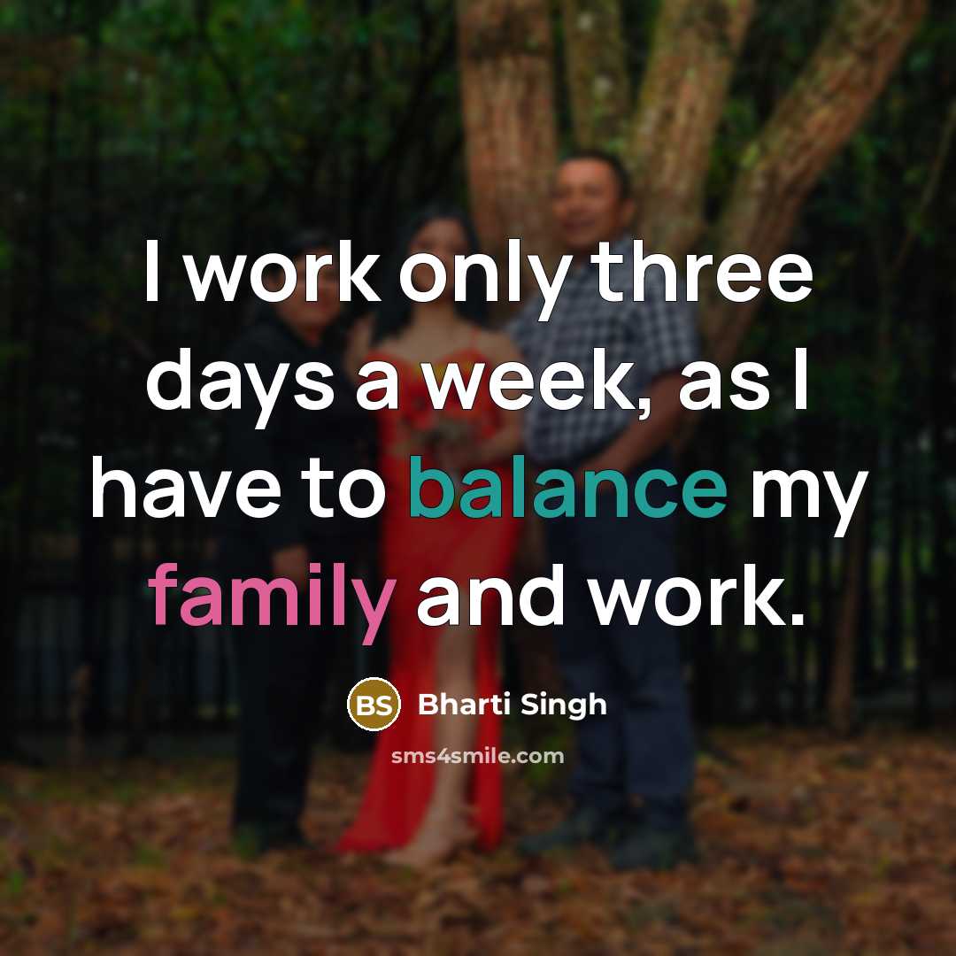 “I work only three days a week, as I have to balance my family and work.” quote by Bharti Singh